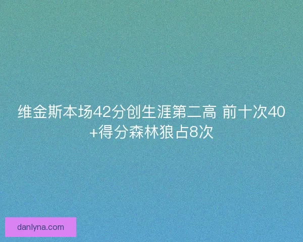 维金斯本场42分创生涯第二高 前十次40+得分森林狼占8次