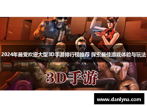 2024年最受欢迎大型3D手游排行榜推荐 探索最佳游戏体验与玩法
