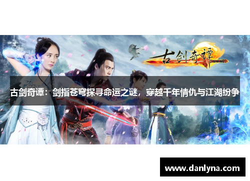 古剑奇谭：剑指苍穹探寻命运之谜，穿越千年情仇与江湖纷争