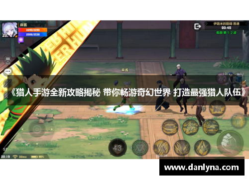 《猎人手游全新攻略揭秘 带你畅游奇幻世界 打造最强猎人队伍》