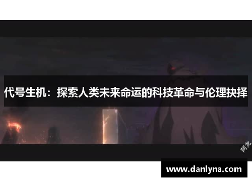 代号生机：探索人类未来命运的科技革命与伦理抉择