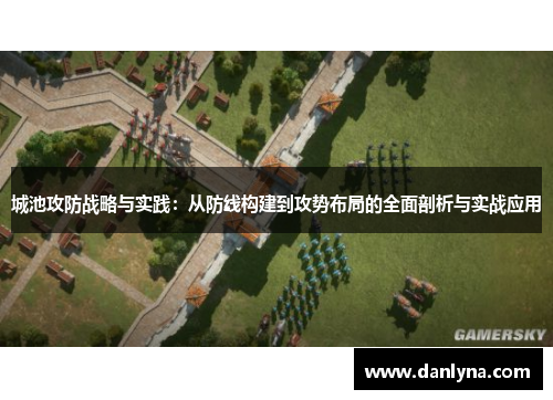 城池攻防战略与实践：从防线构建到攻势布局的全面剖析与实战应用