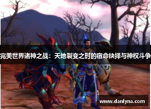 完美世界诸神之战：天地裂变之时的宿命抉择与神权斗争