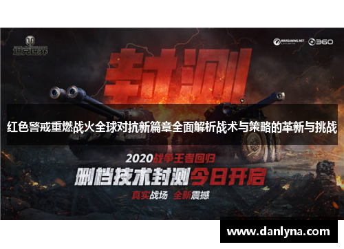 红色警戒重燃战火全球对抗新篇章全面解析战术与策略的革新与挑战