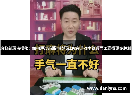 麻将新玩法揭秘：如何通过策略与技巧让你在游戏中脱颖而出赢得更多胜利