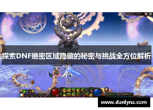 探索DNF绝密区域隐藏的秘密与挑战全方位解析
