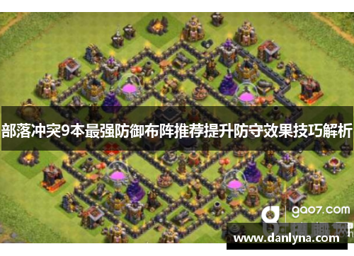 部落冲突9本最强防御布阵推荐提升防守效果技巧解析