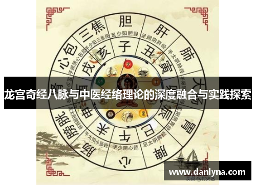 龙宫奇经八脉与中医经络理论的深度融合与实践探索