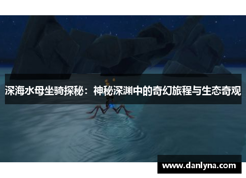 深海水母坐骑探秘：神秘深渊中的奇幻旅程与生态奇观
