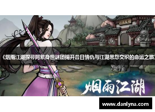 《烟雨江湖探寻阿紫身世谜团揭开昔日情仇与江湖恩怨交织的命运之旅》