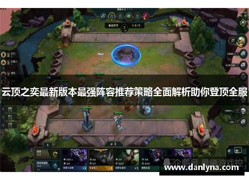 云顶之奕最新版本最强阵容推荐策略全面解析助你登顶全服